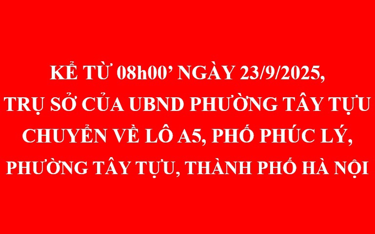 Kể từ 08h00’ ngày 23/9/2025, trụ sở làm việc của UBND phường Tây Tựu chuyển về Lô A5, phố Phúc Lý, phường Tây Tựu, thành phố Hà Nội