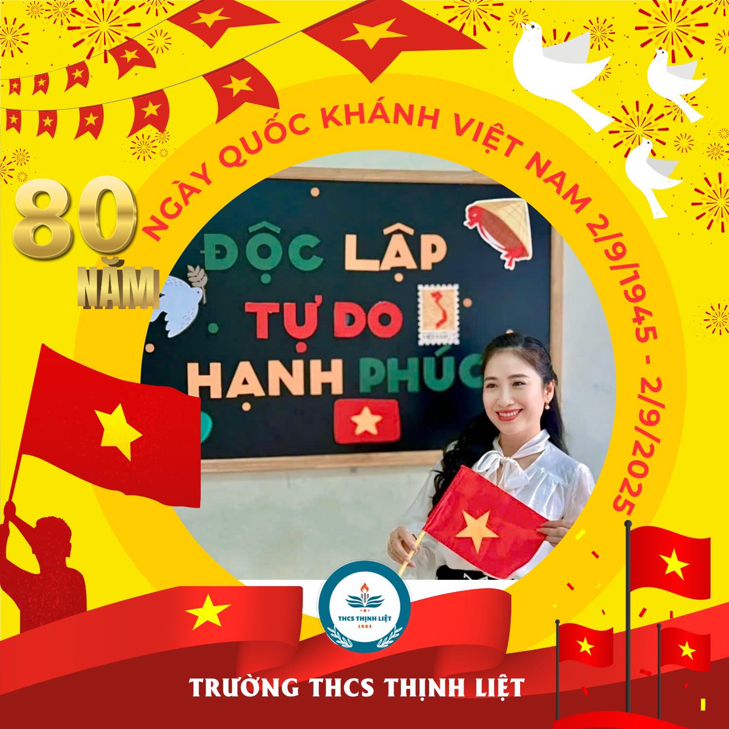 Có thể là hình ảnh về 1 người và văn bản cho biết 'ババ QUỐC KHÁNH VIỆT VIÊT 80 NGÀY NAM NAM ĐỘC LẬP NAM TỰ DO 3 2/9/1945 HẠNH PHUC 19/2025 2/9/2025 EHCS Lj 나ㅑ TRƯỜNG THCS THỊNH LIỆT'
