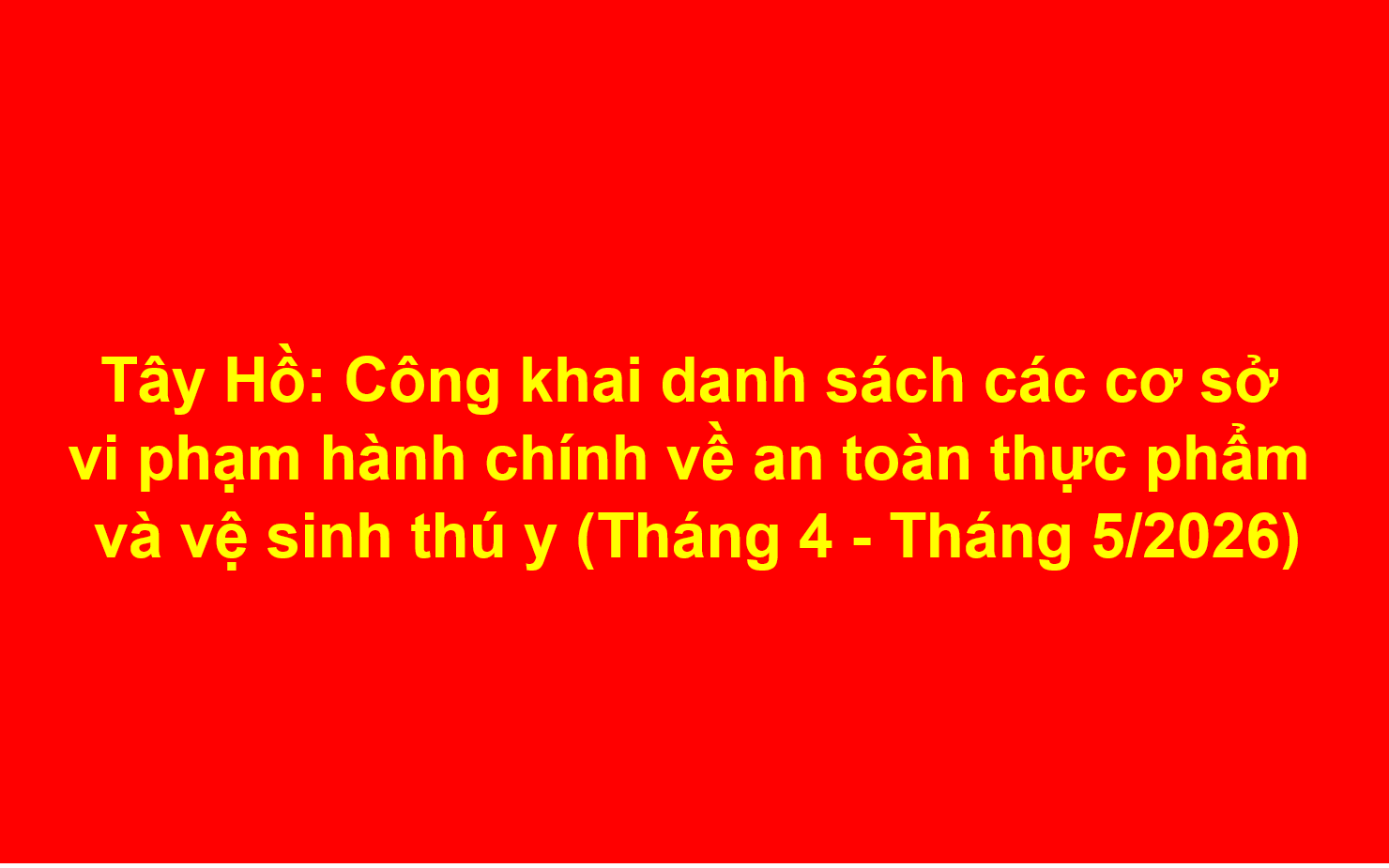Tây Hồ: Công khai danh sách các cơ sở vi phạm hành chính về an toàn thực phẩm và vệ sinh thú y (Tháng 4 - Tháng 5/2026)