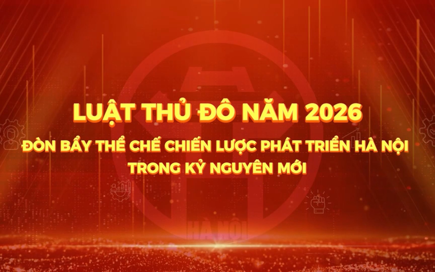 PHÓNG SỰ: Luật thủ đô năm 2026, Đòn bảy thể chế chiến lược phát triển Hà Nội trong kỷ nguyên mới