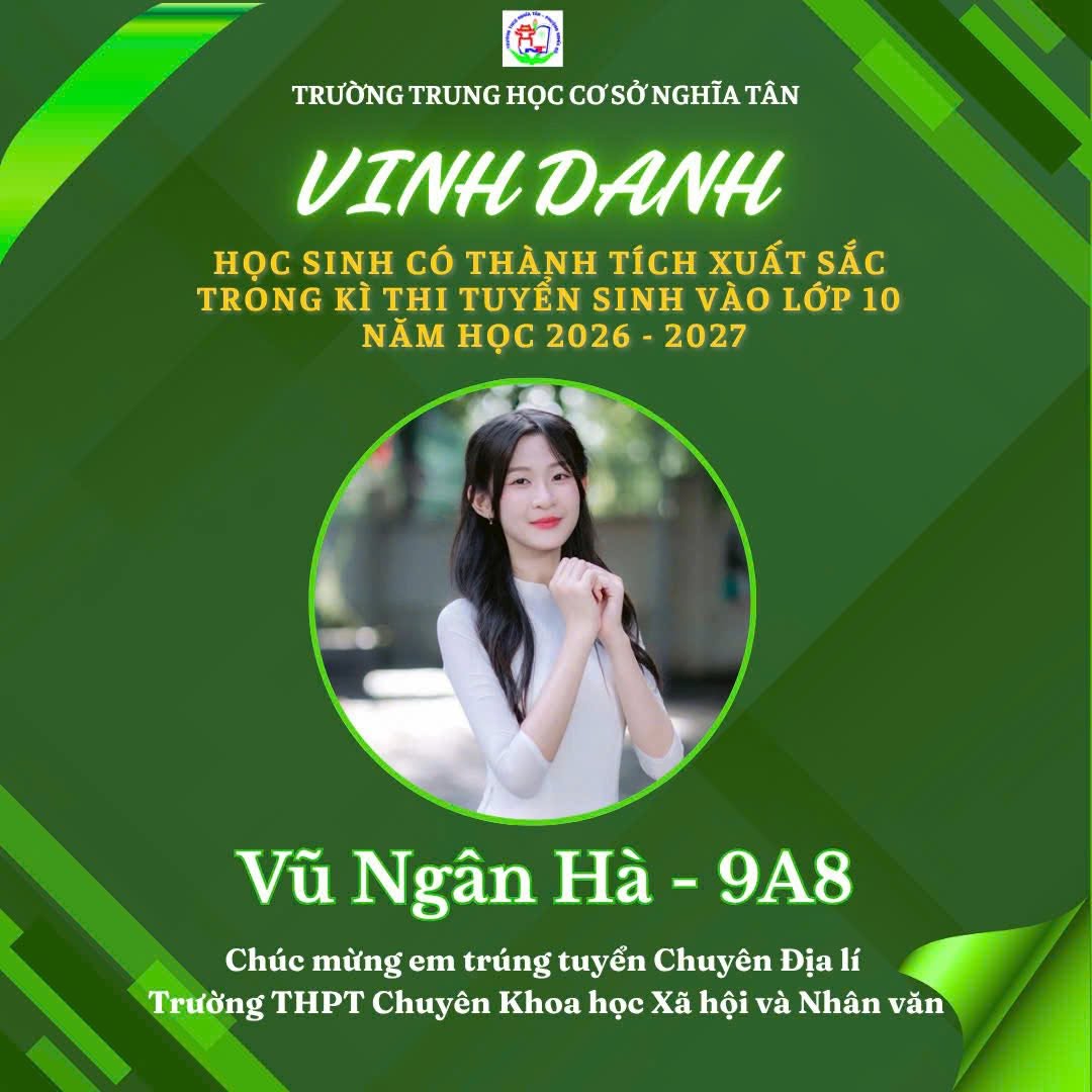 May be an image of text that says 'TRƯỜNG TRUNG HỌC HOCCOSỞNGHĨAT CƠSỞ NGHĨA TÂN VINH VINHDANH DANH HỌCSINH HỌC SINH CÓ THÀNH TÍCH XUẤT SẮC TRONG KÌ THI TUYỀN SINH VÀO LỚP 10 NĂM HỌC 2026 2027 Vũ Ngân Hà-9A8 9A8 Hà Chúc mừng em trúng tuyển Chuyên Địa lí Trường THPT Chuyên Khoa học Xã hội và Nhân văn'
