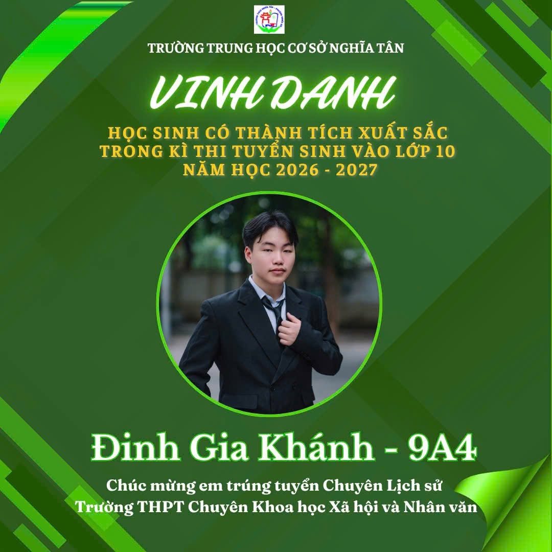 May be an image of text that says 'TRƯỜNG TRUNG HỌC CƠSỞ TRƯỜNGTRUNGHÇCCO'SỜNGHIATÁ NGHĨA TÂN VINHDANH VINH DANH Hoc SINH CÓ THÀNH TÍCH XUẤT SẮC TRONG KÌ THI TUYỀN SINH VÀO LỚP 10 NĂM HỌC HỌC2026-2027 2026 2027 Đinh Gia Khánh. 9A4 Chúc mừng em trúng tuyển Chuyên Lịch sử Trường THPT Chuyên Khoa học Xã hội và Nhân văn'