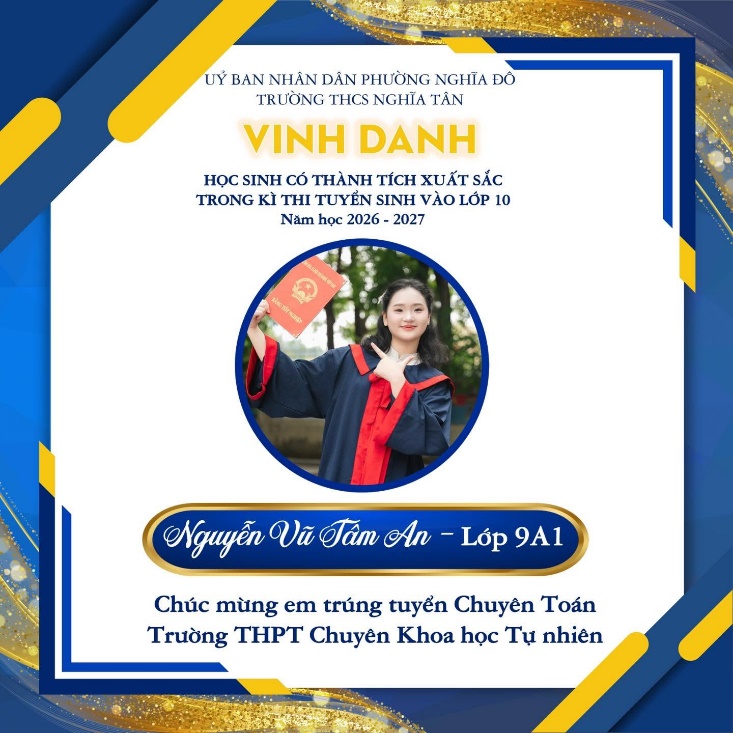 May be an image of ‎text that says '‎UÝ BAN NHÂN DẦN PHƯỜNG NGHĨA DO TRƯỜNG THCS NGHĨA TÂN VINH DANH HỌC SINH CÓ THÀNH TÍCH XUẤT SẮC TRONG THH TUYỂN SINH VÀO LỚP 10 Nắm học 2026 2027 به Nguyễn Vă Tâm An Lớp 9A1 Chúc mừng em trúng tuyển Chuyên Toán Trường THPT Chuyên Khoa học Tự nhiên‎'‎