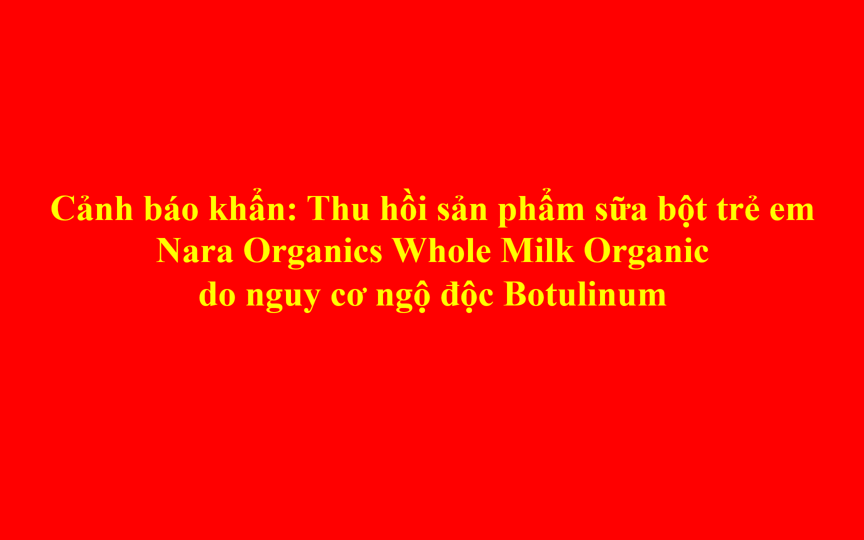 Cảnh báo khẩn: Thu hồi sản phẩm sữa bột trẻ em Nara Organics Whole Milk Organic do nguy cơ ngộ độc Botulinum
