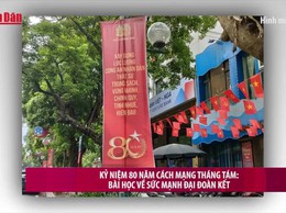 [Video] Kỷ niệm 80 năm Cách mạng Tháng Tám: Bài học về sức mạnh đại đoàn kết