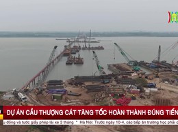 Dự án cầu Thượng Cát tăng tốc hoàn thành đúng tiến độ