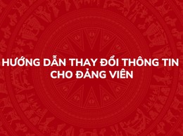 Hướng dẫn thay đổi thông tin cho Đảng viên trên Hệ thống thông tin giải quyết thủ tục hành chính của Đảng