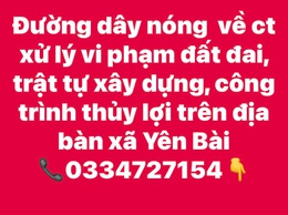 Công khai đường dây nóng về công tác xử lý vi phạm đất đai, trật tự xây dựng, công trình thuỷ lợi trên địa bàn xã Yên Bài.