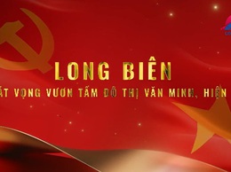 Long Biên - Khát vọng vươn tầm đô thị Văn minh - Hiện đại!