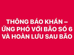 THÔNG BÁO KHẨN – ỨNG PHÓ VỚI BÃO SỐ 6 VÀ HOÀN LƯU SAU BÃO