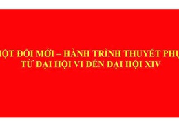 Đổi mới - hành trình thuyết phục từ Đại hội VI đến Đại hội XIV