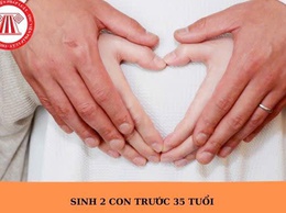 SINH ĐỦ HAI CON TRƯỚC TUỔI 35: QUYẾT ĐỊNH VÌ HẠNH PHÚC GIA ĐÌNH VÀ TƯƠNG LAI ĐẤT NƯỚC