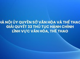Hà Nội ủy quyền Sở Văn hóa và Thể thao giải quyết 33 thủ tục hành chính lĩnh vực văn hóa, thể thao