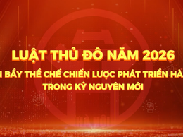Luật Thủ đô năm 2026 - Đòn bẩy thể chế chiến lược phát triển Hà Nội trong kỷ nguyên mới