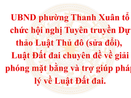UBND phường Thanh Xuân tổ chức hội nghị Tuyên truyền Dự thảo Luật Thủ đô (sửa đổi), Luật Đất đai chuyên đề về giải phóng mặt bằng và trợ giúp pháp lý về Luật Đất đai.
