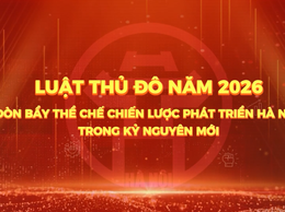 Luật Thủ đô năm 2026: Đòn bẩy thể chế chiến lược phát triển Hà Nội trong kỷ nguyên mới