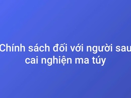 Chính sách tín dụng đối với người sau cai nghiện ma túy- Thiết thực, hiệu quả và nhân văn