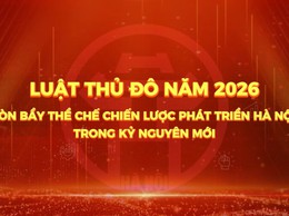 PHÓNG SỰ: Luật thủ đô năm 2026, Đòn bảy thể chế chiến lược phát triển Hà Nội trong kỷ nguyên mới