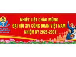 ĐẠI HỘI XIV CÔNG ĐOÀN VIỆT NAM – KHÁT VỌNG ĐỔI MỚI, KIẾN TẠO TƯƠNG LAI, ĐỒNG HÀNH CÙNG NGƯỜI LAO ĐỘNG