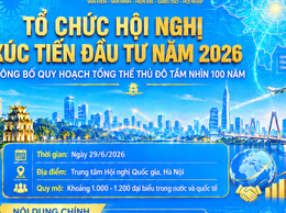 Sắp diễn ra: Hội nghị Xúc tiến đầu tư năm 2026 và công bố Quy hoạch tổng thể Thủ đô tầm nhìn 100 năm