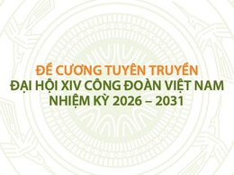 ĐỀ CƯƠNG TUYÊN TRUYỀN ĐẠI HỘI XIV CÔNG ĐOÀN VIỆT NAM NHIỆM KỲ 2026 - 2031