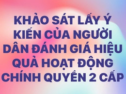 KHẢO SÁT LẤY Ý KIẾN của người dân để đánh giá hiệu quả hoạt động sau 01 năm thực hiện mô hình chính quyền địa phương 2 cấp