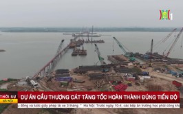 Dự án cầu Thượng Cát tăng tốc hoàn thành đúng tiến độ