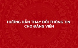 Hướng dẫn thay đổi thông tin cho Đảng viên trên Hệ thống thông tin giải quyết thủ tục hành chính của Đảng
