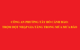 Công an phường Tây Hồ: Cảnh báo trộm đột nhập gia tăng trong mùa mưa bão