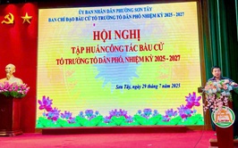 TẬP HUẤN NGHIỆP VỤ BẦU CỬ TỔ TRƯỞNG TỔ DÂN PHỐ NHIỆM KỲ 2025–2027