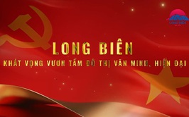 Long Biên - Khát vọng vươn tầm đô thị Văn minh - Hiện đại!