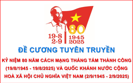 Đề cương tuyên truyền kỷ niệm 80 năm Cách mạng tháng Tám thành công (19/8/1945 - 19/8/2025) và Quốc khánh nước Cộng hoà xã hội chủ nghĩa Việt Nam (2/9/1945 - 2/9/2025)