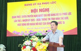 Chủ tịch UBND xã Phúc Lộc quán triệt, tuyên truyền Nghị quyết Đại hội đại biểu Đảng bộ xã Phúc Lộc lần thứ I, nhiệm kỳ 2025 - 2030; Thông tin tình hình thế giới, hoạt động đối ngoại nổi bật của Đảng, Nhà nước ta