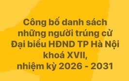 CÔNG BỐ DANH SÁCH NHỮNG NGƯỜI TRÚNG CỬ ĐẠI BIỂU HĐND THÀNH PHỐ HÀ NỘI KHÓA XVII, NHIỆM KỲ 2026 – 2031
