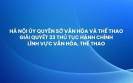 Hà Nội ủy quyền Sở Văn hóa và Thể thao giải quyết 33 thủ tục hành chính lĩnh vực văn hóa, thể thao