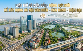 Luật Thủ đô (sửa đổi): Động lực mới để xây dựng Hà Nội Văn hiến - Văn minh - Hiện đại