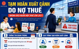 TẠM HOÃN XUẤT CẢNH DO NỢ THUẾ - NHỮNG ĐIỀU NGƯỜI NỘP THUẾ CẦN LƯU Ý