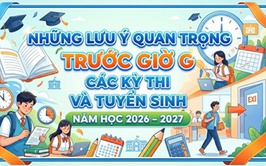 Những lưu ý quan trọng trước giờ G các kỳ thi và tuyển sinh năm học 2026 - 2027