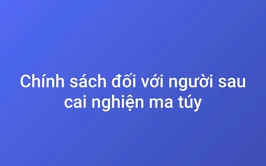 Chính sách tín dụng đối với người sau cai nghiện ma túy- Thiết thực, hiệu quả và nhân văn