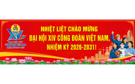 ĐẠI HỘI XIV CÔNG ĐOÀN VIỆT NAM – KHÁT VỌNG ĐỔI MỚI, KIẾN TẠO TƯƠNG LAI, ĐỒNG HÀNH CÙNG NGƯỜI LAO ĐỘNG