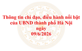 Thông tin chỉ đạo, điều hành nổi bật của UBND thành phố Hà Nội ngày 09/6/2026