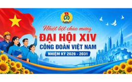 Chào mừng Đại hội Công đoàn Việt Nam lần thứ XIV - Đại hội của “Đoàn kết - Dân chủ - Kỷ cương - Đổi mới - Phát triển”