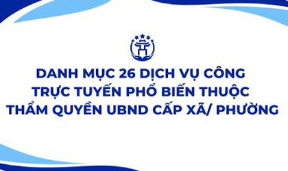 Hướng dẫn thực hiện 26 Dịch vụ công trực tuyến phổ biến thuộc thẩm quyền giải quyết của UBND cấp xã/phường