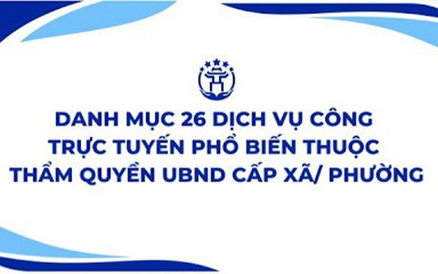 Hướng dẫn thực hiện 26 Dịch vụ công trực tuyến phổ biến thuộc thẩm quyền giải quyết của UBND cấp xã/phường