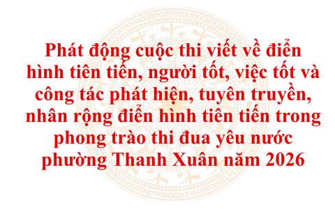 Phường Thanh Xuân phát động cuộc thi viết về điển hình tiên tiến, người tốt, việc tốt và công tác phát hiện, tuyên truyền, nhân rộng điển hình tiên tiến trong phong trào thi đua yêu nước phường Thanh Xuân năm 2026