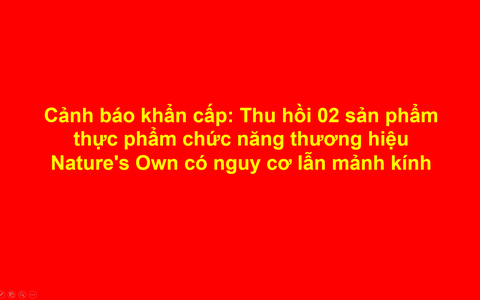 Cảnh báo khẩn cấp: Thu hồi 02 sản phẩm thực phẩm chức năng thương hiệu Nature's Own có nguy cơ lẫn mảnh kính
