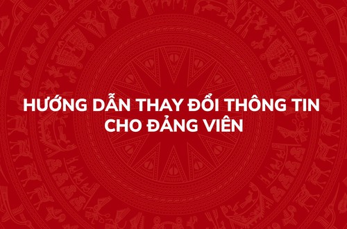 Hướng dẫn thay đổi thông tin cho Đảng viên trên Hệ thống thông tin giải quyết thủ tục hành chính của Đảng