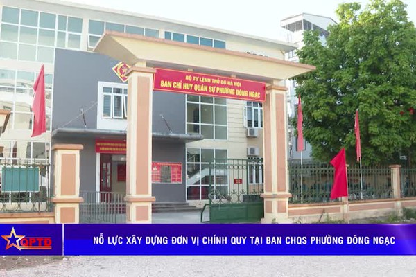 Nỗ lực xây dựng đơn vị chính quy tại Ban CHQS phường Đông Ngạc