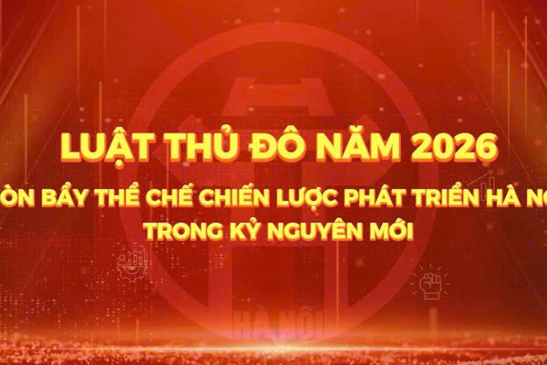 [PHÓNG SỰ] LUẬT THỦ ĐÔ NĂM 2026 - ĐÒN BẨY THỂ CHẾ CHIẾN LƯỢC PHÁT TRIỂN HÀ NỘI TRONG KỶ NGUYÊN MỚI