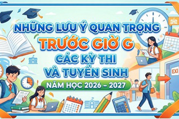 Những lưu ý quan trọng trước giờ G các kỳ thi và tuyển sinh năm học 2026 - 2027